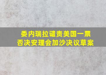 委内瑞拉谴责美国一票否决安理会加沙决议草案