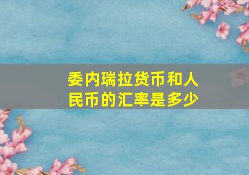 委内瑞拉货币和人民币的汇率是多少