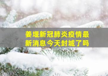 姜堰新冠肺炎疫情最新消息今天封城了吗