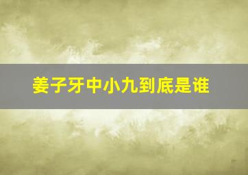 姜子牙中小九到底是谁