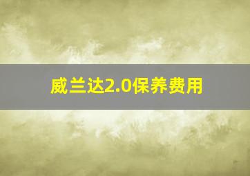 威兰达2.0保养费用