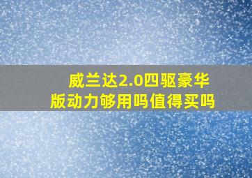 威兰达2.0四驱豪华版动力够用吗值得买吗