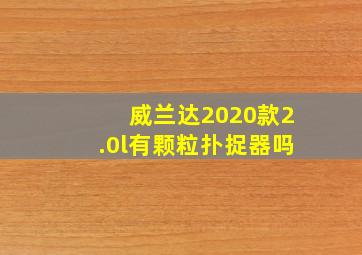 威兰达2020款2.0l有颗粒扑捉器吗