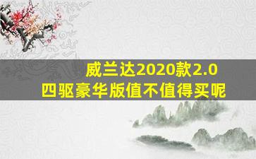 威兰达2020款2.0四驱豪华版值不值得买呢