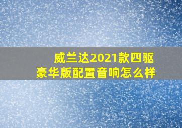 威兰达2021款四驱豪华版配置音响怎么样