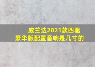 威兰达2021款四驱豪华版配置音响是几寸的