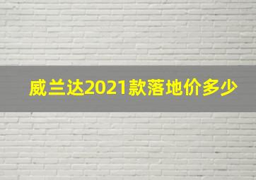 威兰达2021款落地价多少