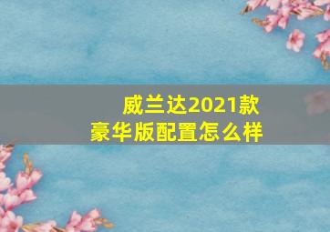 威兰达2021款豪华版配置怎么样