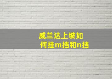 威兰达上坡如何挂m挡和n挡