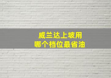 威兰达上坡用哪个档位最省油