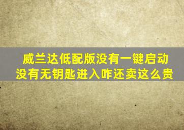 威兰达低配版没有一键启动没有无钥匙进入咋还卖这么贵