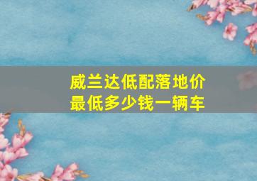 威兰达低配落地价最低多少钱一辆车