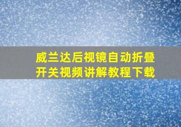 威兰达后视镜自动折叠开关视频讲解教程下载