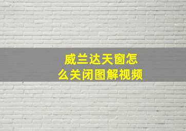 威兰达天窗怎么关闭图解视频