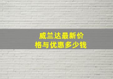 威兰达最新价格与优惠多少钱