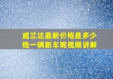 威兰达最新价格是多少钱一辆新车呢视频讲解