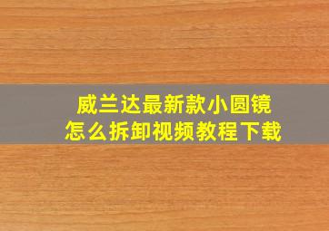 威兰达最新款小圆镜怎么拆卸视频教程下载