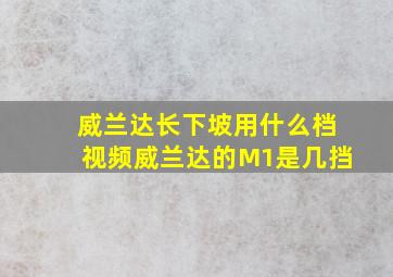 威兰达长下坡用什么档视频威兰达的M1是几挡