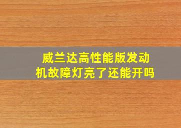 威兰达高性能版发动机故障灯亮了还能开吗