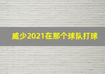 威少2021在那个球队打球