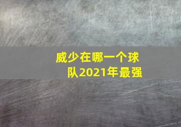 威少在哪一个球队2021年最强