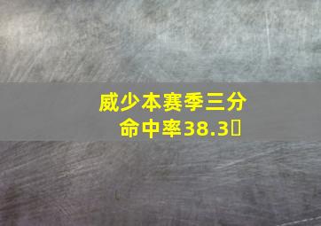 威少本赛季三分命中率38.3�