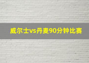 威尔士vs丹麦90分钟比赛