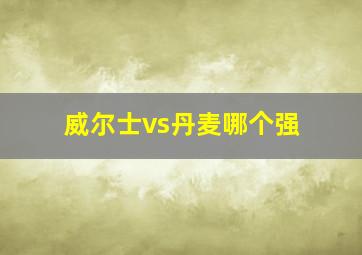 威尔士vs丹麦哪个强