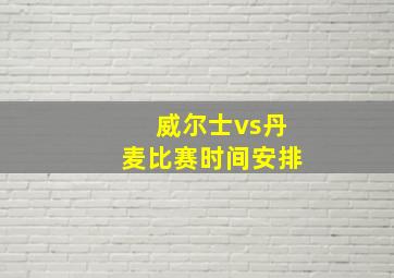 威尔士vs丹麦比赛时间安排