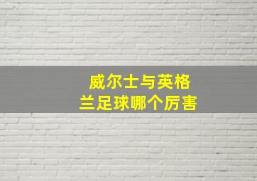 威尔士与英格兰足球哪个厉害