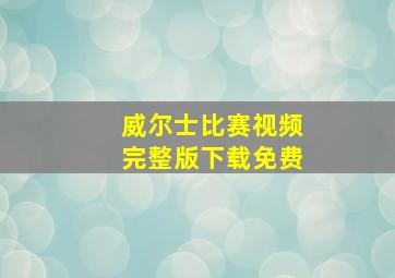 威尔士比赛视频完整版下载免费