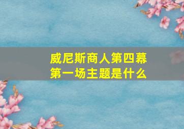 威尼斯商人第四幕第一场主题是什么