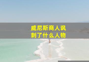 威尼斯商人讽刺了什么人物