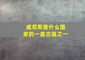 威尼斯是什么国家的一座古城之一