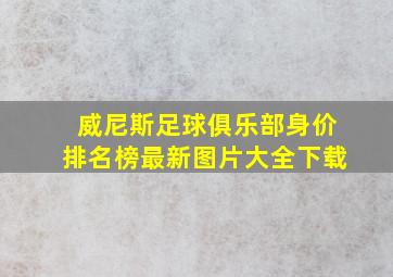 威尼斯足球俱乐部身价排名榜最新图片大全下载