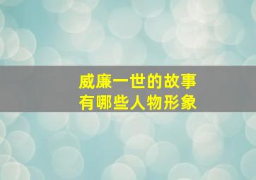 威廉一世的故事有哪些人物形象