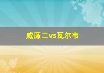 威廉二vs瓦尔韦