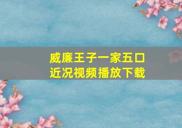 威廉王子一家五口近况视频播放下载