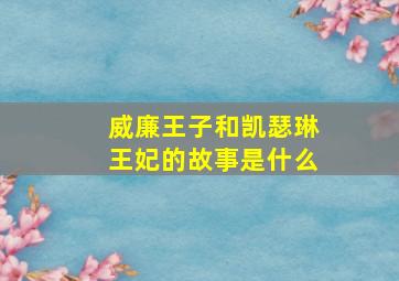 威廉王子和凯瑟琳王妃的故事是什么