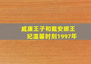 威廉王子和戴安娜王妃温馨时刻1997年