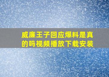 威廉王子回应爆料是真的吗视频播放下载安装