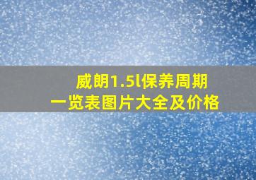 威朗1.5l保养周期一览表图片大全及价格