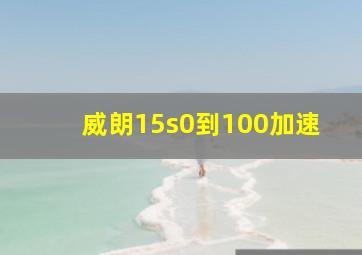 威朗15s0到100加速