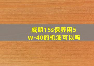 威朗15s保养用5w-40的机油可以吗