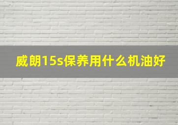 威朗15s保养用什么机油好