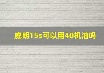 威朗15s可以用40机油吗