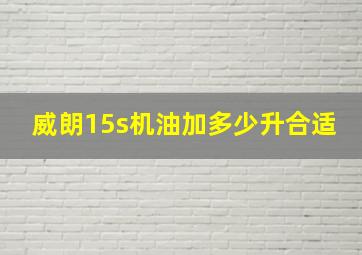 威朗15s机油加多少升合适