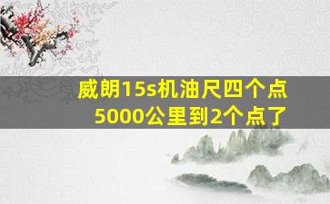 威朗15s机油尺四个点5000公里到2个点了