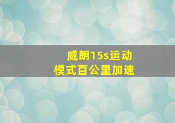 威朗15s运动模式百公里加速