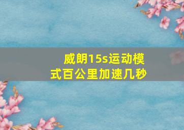 威朗15s运动模式百公里加速几秒